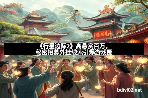 《行星边际2》高悬赏百万，秘密招募外挂线索引爆游戏圈